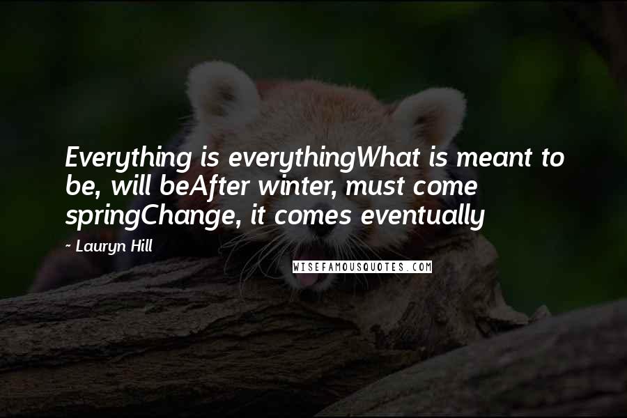 Lauryn Hill quotes: Everything is everythingWhat is meant to be, will beAfter winter, must come springChange, it comes eventually