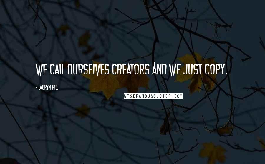 Lauryn Hill quotes: We call ourselves creators and we just copy.