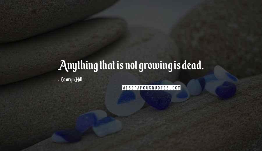 Lauryn Hill quotes: Anything that is not growing is dead.