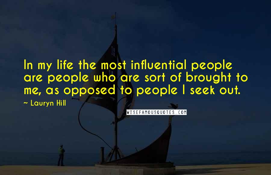 Lauryn Hill quotes: In my life the most influential people are people who are sort of brought to me, as opposed to people I seek out.