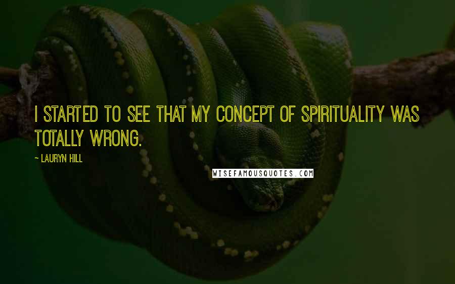 Lauryn Hill quotes: I started to see that my concept of spirituality was totally wrong.