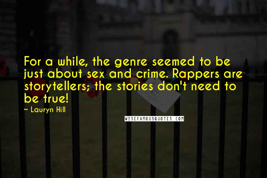 Lauryn Hill quotes: For a while, the genre seemed to be just about sex and crime. Rappers are storytellers; the stories don't need to be true!