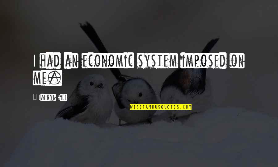 Lauryn Quotes By Lauryn Hill: I had an economic system imposed on me. Lauryn Quotes By Lauryn Hill: I had an economic system imposed on me.