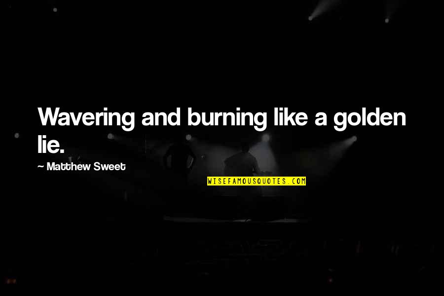 Lauryne Elaine Quotes By Matthew Sweet: Wavering and burning like a golden lie.