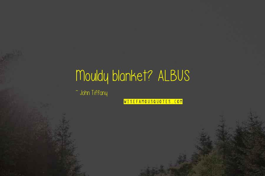 Laurynelizabethyt Quotes By John Tiffany: Mouldy blanket? ALBUS