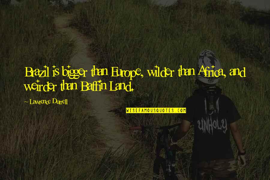 Lausevic Citati Quotes By Lawrence Durrell: Brazil is bigger than Europe, wilder than Africa,