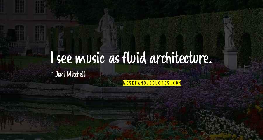 Lauterborn Trencher Quotes By Joni Mitchell: I see music as fluid architecture. Lauterborn Trencher Quotes By Joni Mitchell: I see music as fluid architecture.
