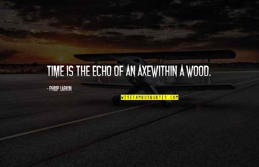 Lauterbur Drive Stony Quotes By Philip Larkin: Time is the echo of an axeWithin a Lauterbur Drive Stony Quotes By Philip Larkin: Time is the echo of an axeWithin a