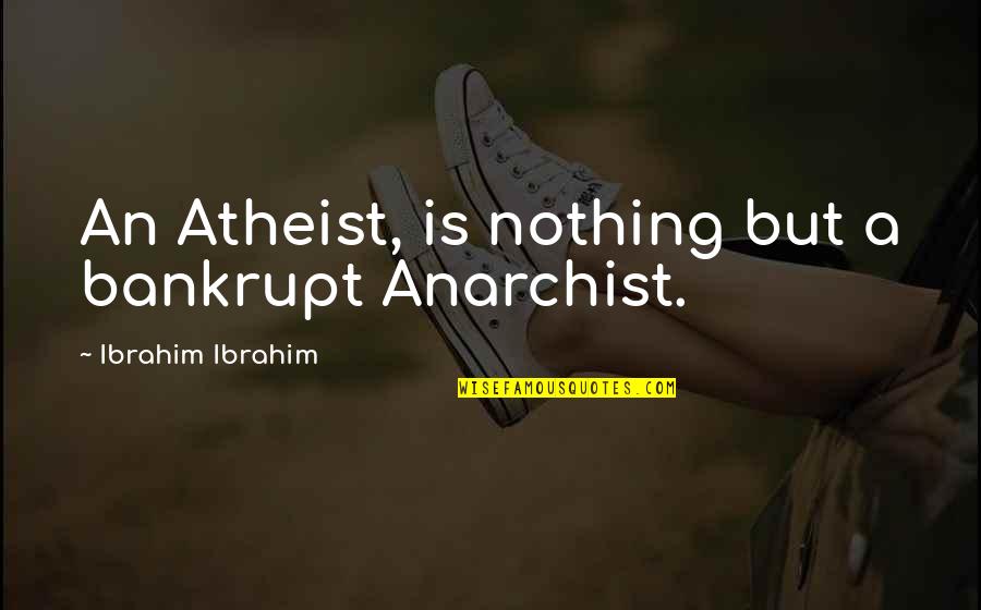 Lautner Farms Quotes By Ibrahim Ibrahim: An Atheist, is nothing but a bankrupt Anarchist.