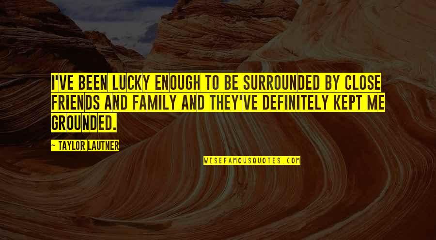 Lautner Quotes By Taylor Lautner: I've been lucky enough to be surrounded by