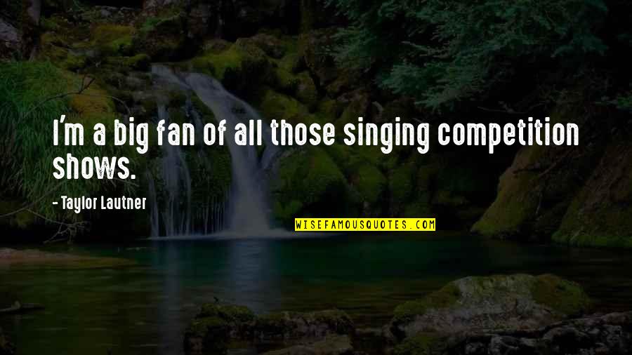 Lautner Quotes By Taylor Lautner: I'm a big fan of all those singing