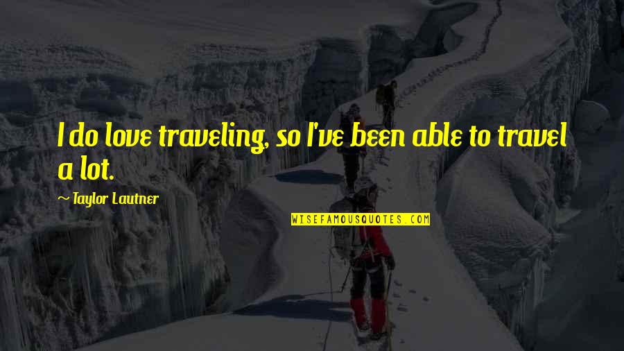 Lautner Quotes By Taylor Lautner: I do love traveling, so I've been able