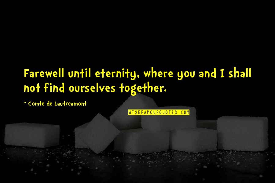 Lautreamont Quotes By Comte De Lautreamont: Farewell until eternity, where you and I shall Lautreamont Quotes By Comte De Lautreamont: Farewell until eternity, where you and I shall