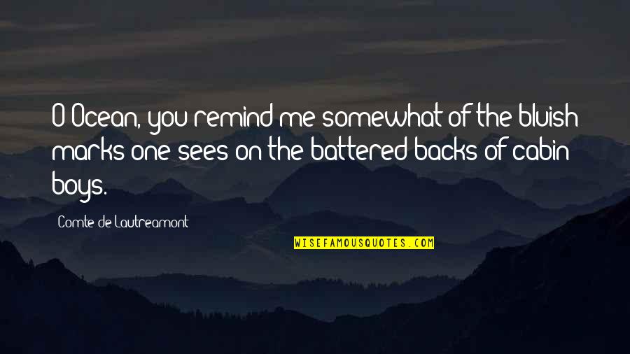 Lautreamont Quotes By Comte De Lautreamont: O Ocean, you remind me somewhat of the Lautreamont Quotes By Comte De Lautreamont: O Ocean, you remind me somewhat of the