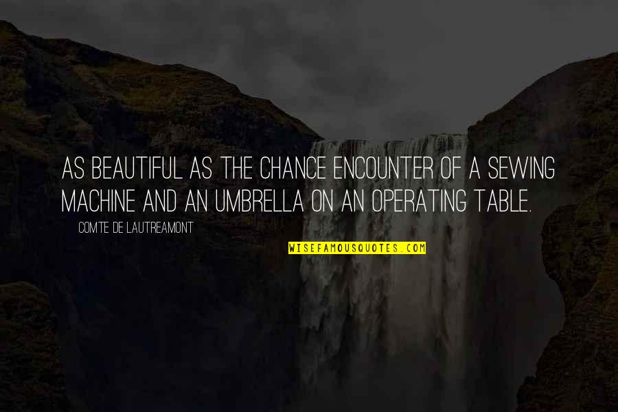 Lautreamont Quotes By Comte De Lautreamont: As beautiful as the chance encounter of a Lautreamont Quotes By Comte De Lautreamont: As beautiful as the chance encounter of a