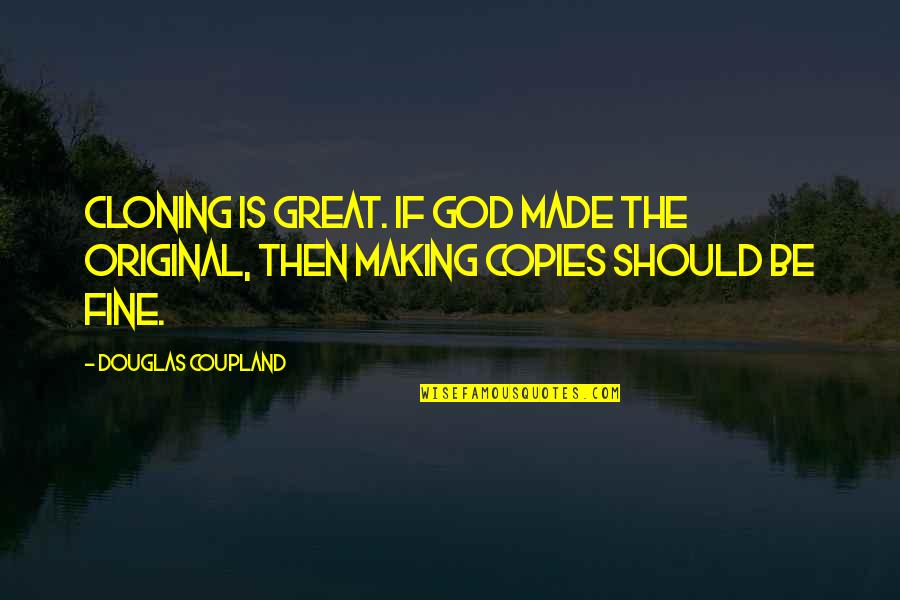 Lautreamont Quotes By Douglas Coupland: Cloning is great. If God made the original,