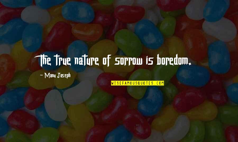 Lautzenheiser Germany Quotes By Manu Joseph: The true nature of sorrow is boredom. Lautzenheiser Germany Quotes By Manu Joseph: The true nature of sorrow is boredom.