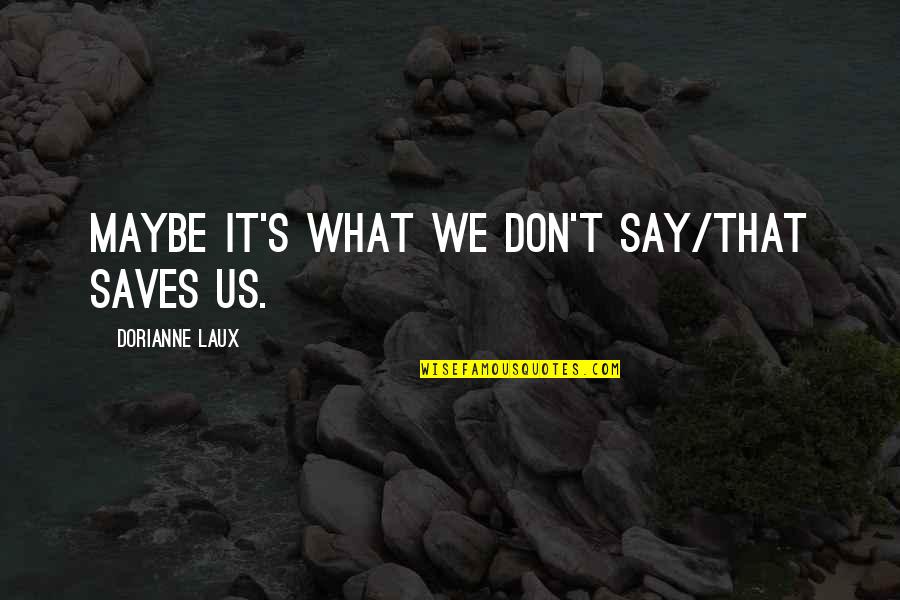 Laux Quotes By Dorianne Laux: Maybe it's what we don't say/that saves us. Laux Quotes By Dorianne Laux: Maybe it's what we don't say/that saves us.