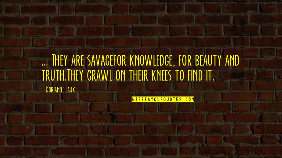 Laux Quotes By Dorianne Laux: ... They are savagefor knowledge, for beauty and Laux Quotes By Dorianne Laux: ... They are savagefor knowledge, for beauty and