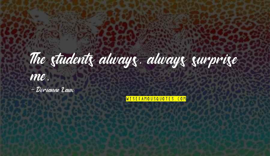 Laux Quotes By Dorianne Laux: The students always, always surprise me.