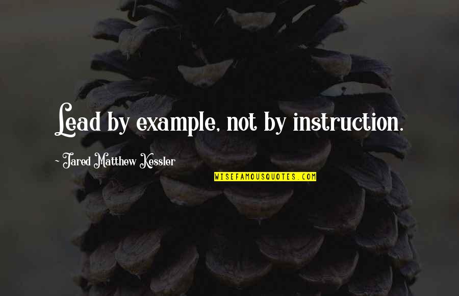 Lava Fields Quotes By Jared Matthew Kessler: Lead by example, not by instruction. Lava Fields Quotes By Jared Matthew Kessler: Lead by example, not by instruction.
