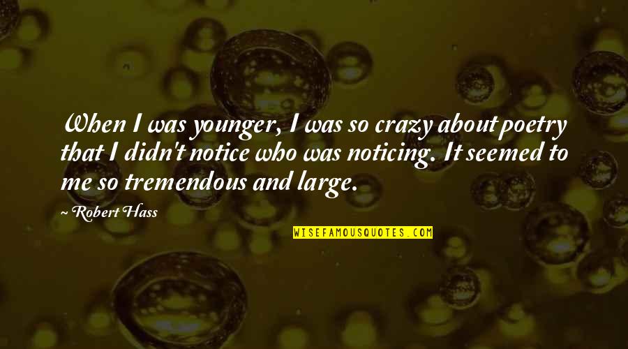 Lavaisa Quotes By Robert Hass: When I was younger, I was so crazy Lavaisa Quotes By Robert Hass: When I was younger, I was so crazy