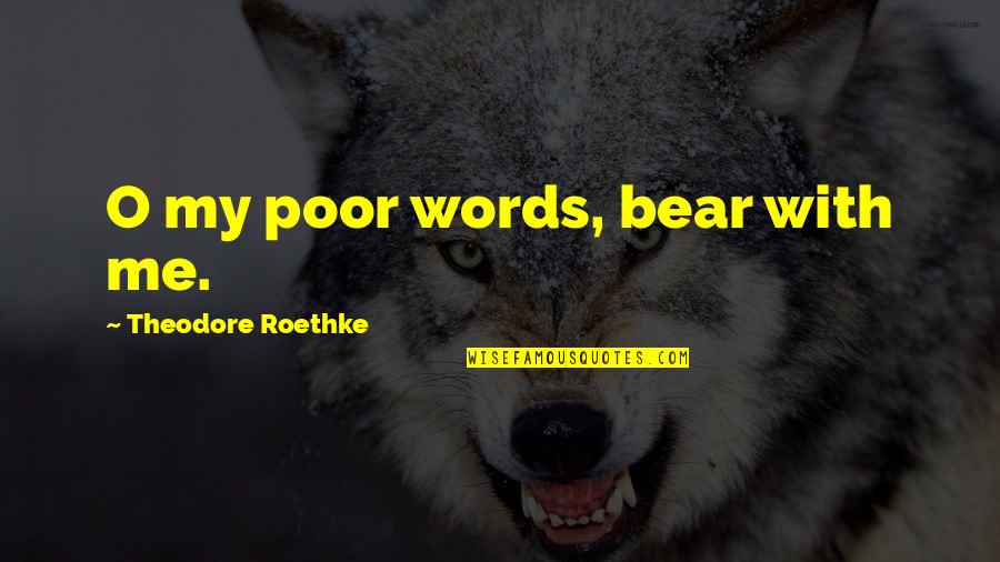 Lavalloise Quotes By Theodore Roethke: O my poor words, bear with me. Lavalloise Quotes By Theodore Roethke: O my poor words, bear with me.