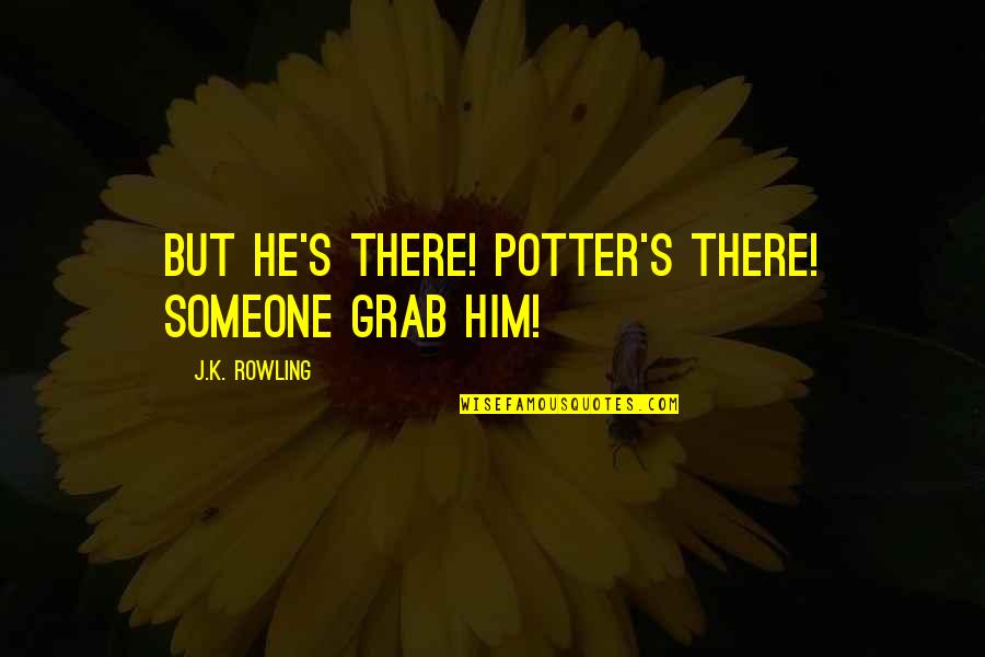 Lavaloucas Quotes By J.K. Rowling: But he's there! Potter's there! Someone grab him! Lavaloucas Quotes By J.K. Rowling: But he's there! Potter's there! Someone grab him!