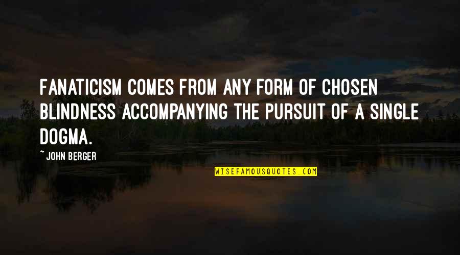 Lavandeira Jr Efe Quotes By John Berger: Fanaticism comes from any form of chosen blindness Lavandeira Jr Efe Quotes By John Berger: Fanaticism comes from any form of chosen blindness