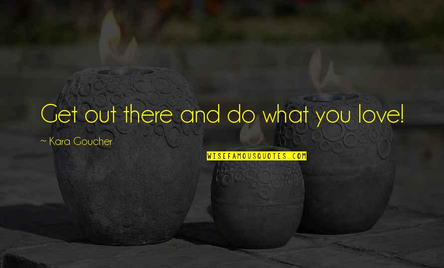 Lavandera Rafael Quotes By Kara Goucher: Get out there and do what you love! Lavandera Rafael Quotes By Kara Goucher: Get out there and do what you love!