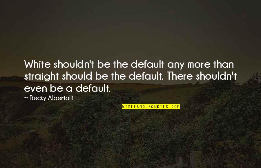 Lavanderas Quotes By Becky Albertalli: White shouldn't be the default any more than Lavanderas Quotes By Becky Albertalli: White shouldn't be the default any more than