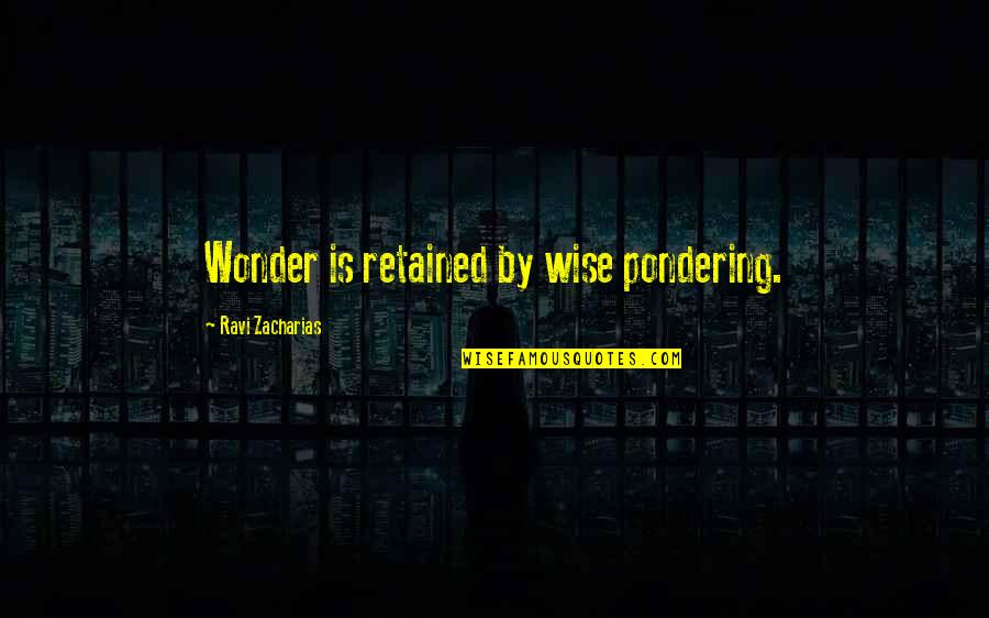 Lavandier Lu Quotes By Ravi Zacharias: Wonder is retained by wise pondering.