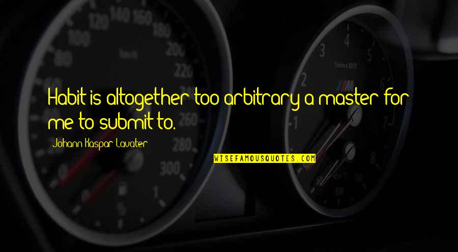 Lavater Quotes By Johann Kaspar Lavater: Habit is altogether too arbitrary a master for