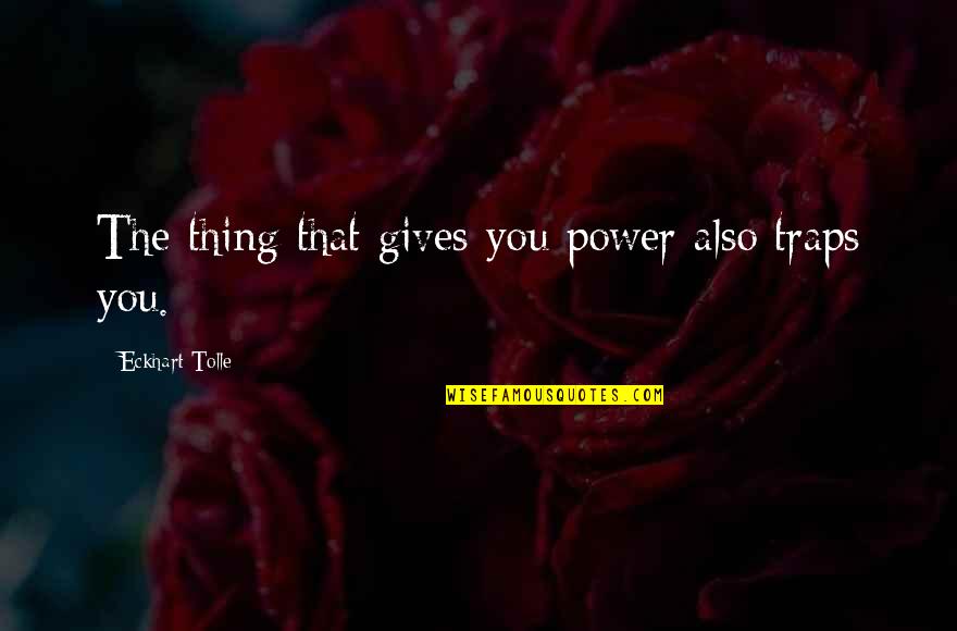 Laveaux Grillage Quotes By Eckhart Tolle: The thing that gives you power also traps Laveaux Grillage Quotes By Eckhart Tolle: The thing that gives you power also traps