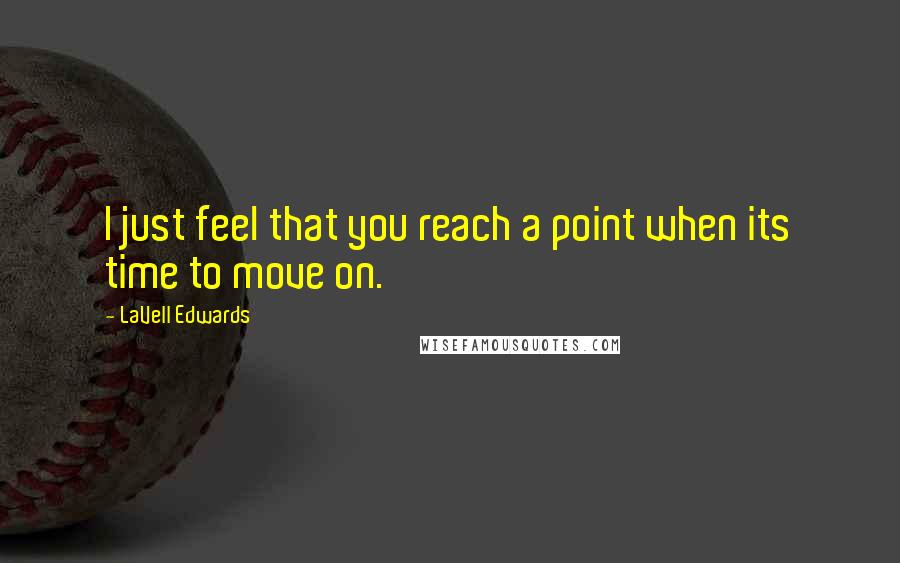 LaVell Edwards quotes: I just feel that you reach a point when its time to move on.