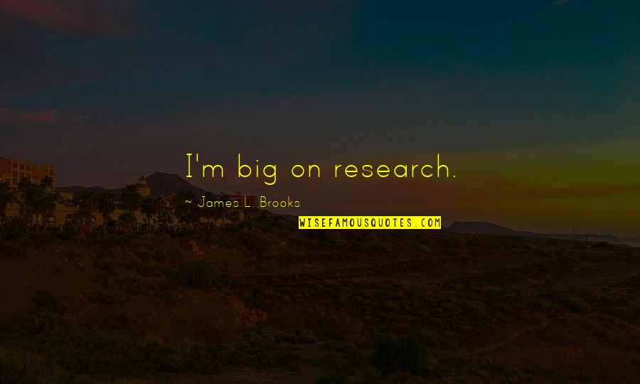 L'avenir Quotes By James L. Brooks: I'm big on research.