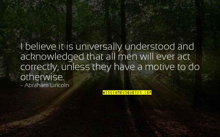 Laverdiere Yarmouth Quotes By Abraham Lincoln: I believe it is universally understood and acknowledged