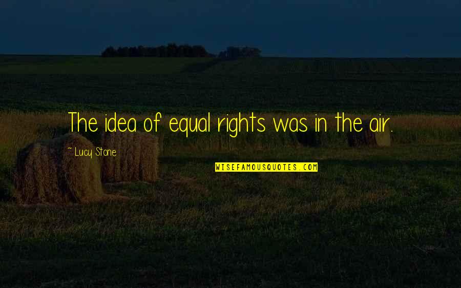 Lavergnes Cajun Quotes By Lucy Stone: The idea of equal rights was in the