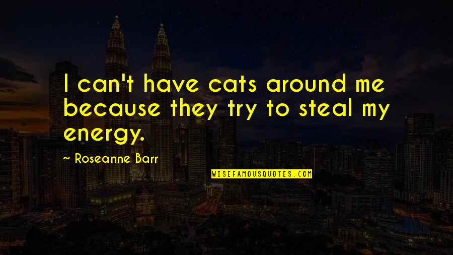 Laverne And Shirley Quotes By Roseanne Barr: I can't have cats around me because they