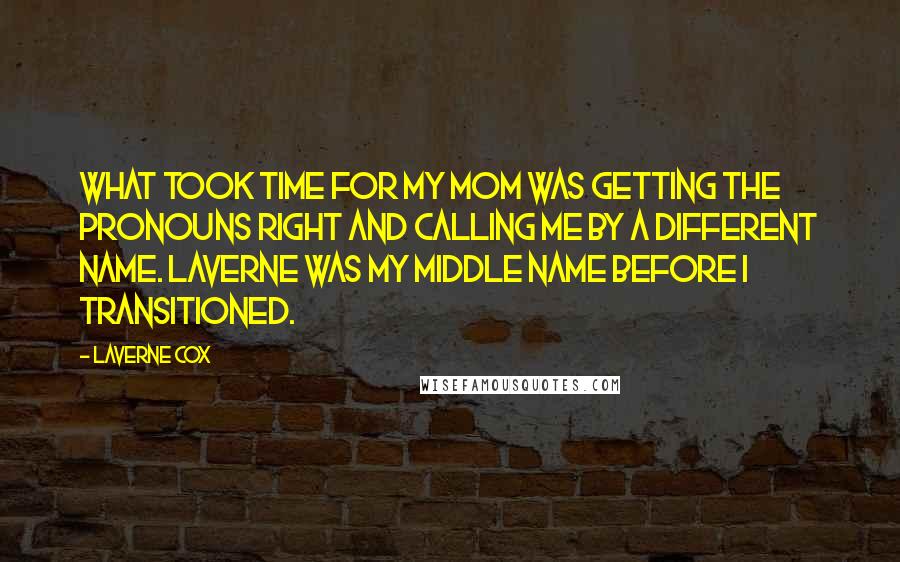 Laverne Cox quotes: What took time for my mom was getting the pronouns right and calling me by a different name. Laverne was my middle name before I transitioned.