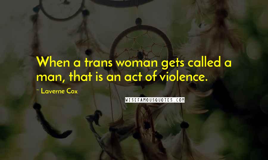 Laverne Cox quotes: When a trans woman gets called a man, that is an act of violence.