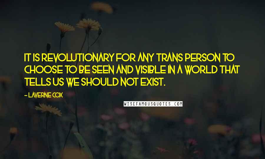 Laverne Cox quotes: It is revolutionary for any trans person to choose to be seen and visible in a world that tells us we should not exist.