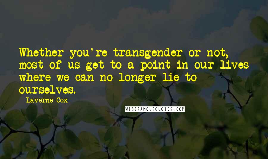 Laverne Cox quotes: Whether you're transgender or not, most of us get to a point in our lives where we can no longer lie to ourselves.