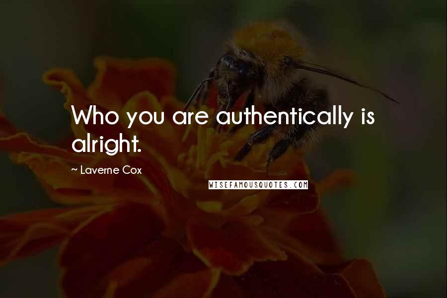 Laverne Cox quotes: Who you are authentically is alright.