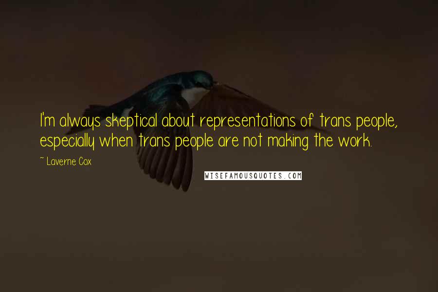 Laverne Cox quotes: I'm always skeptical about representations of trans people, especially when trans people are not making the work.