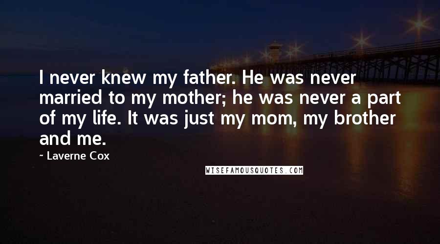 Laverne Cox quotes: I never knew my father. He was never married to my mother; he was never a part of my life. It was just my mom, my brother and me.