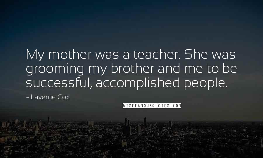 Laverne Cox quotes: My mother was a teacher. She was grooming my brother and me to be successful, accomplished people.