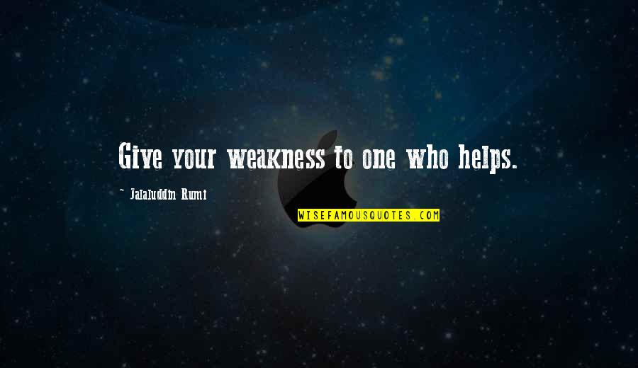Lavers Delray Quotes By Jalaluddin Rumi: Give your weakness to one who helps.