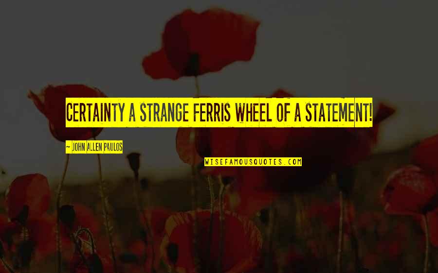 Lavey Gaa Quotes By John Allen Paulos: Certainty a strange Ferris wheel of a statement! Lavey Gaa Quotes By John Allen Paulos: Certainty a strange Ferris wheel of a statement!