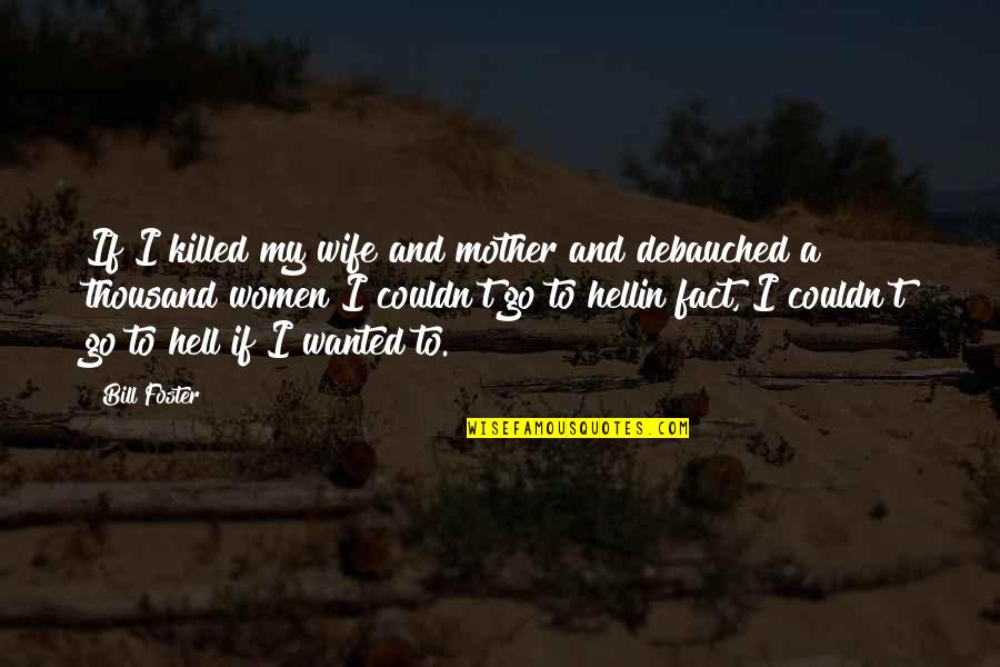 Lavezzola Quotes By Bill Foster: If I killed my wife and mother and Lavezzola Quotes By Bill Foster: If I killed my wife and mother and